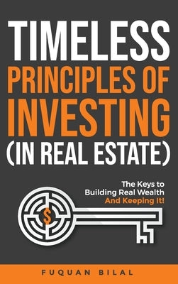 Timeless Principles of Investing (in Real Estate): The Keys to Building Real Wealth and Keeping It! by Bilal, Fuquan