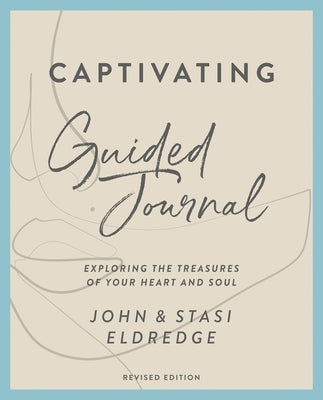 Captivating Guided Journal Revised Edition: Exploring the Treasures of Your Heart and Soul by Eldredge, John
