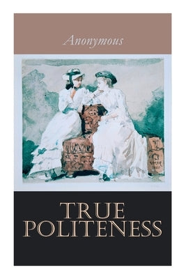 True Politeness: A Hand-book of Etiquette for Ladies by Anonymous