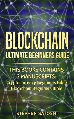 Blockchain: Ultimate Beginners Guide to Mastering Bitcoin, Making Money with Cryptocurrency & Profiting from Blockchain Technology by Satoshi, Stephen
