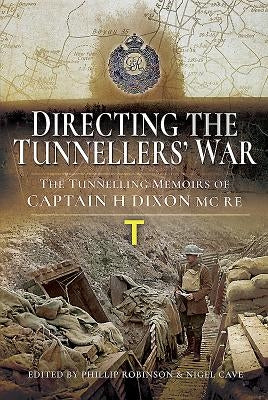 Directing the War Underground: The Tunnelling Memoirs of Captain H Dixon Re MC by Cave, Nigel