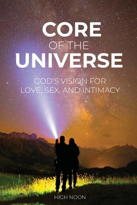 Core of the Universe: God's Vision for Love, Sex, and Intimacy by Wolfenberger, David