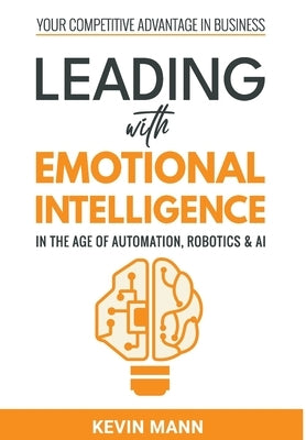 Leading with Emotional Intelligence - In the Age of Automation, Robotics & AI by Mann, Kevin