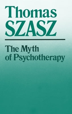 The Myth of Psychotherapy: Mental Healing as Religion, Rhetoric, and Repression by Szasz, Thomas