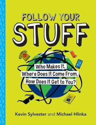 Follow Your Stuff: Who Makes It, Where Does It Come From, How Does It Get to You? by Sylvester, Kevin