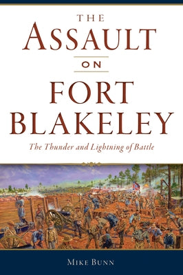 The Assault on Fort Blakeley: The Thunder and Lightning of Battle by Bunn, Mike