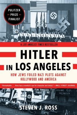 Hitler in Los Angeles: How Jews Foiled Nazi Plots Against Hollywood and America by Ross, Steven J.