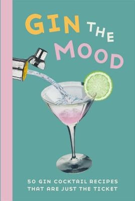 Gin the Mood: 50 Gin Cocktail Recipes That Are Just the Ticket by Dog 'n' Bone Books