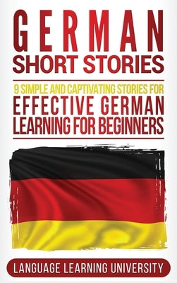 German Short Stories: 9 Simple and Captivating Stories for Effective German Learning for Beginners by University, Language Learning