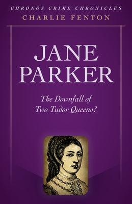 Chronos Crime Chronicles - Jane Parker: The Downfall of Two Tudor Queens? by Fenton, Charlie