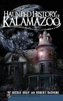 Haunted History of Kalamazoo by Bray, Nicole