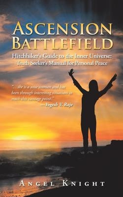 Ascension Battlefield: Hitchhiker's Guide to the Inner Universe: Truth Seeker's Manual for Personal Peace by Knight, Angel