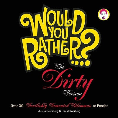 Would You Rather...? the Dirty Version: Over 700 Devilishly DeMented Dilemmas to Ponder by Heimberg, Justin