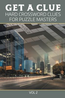 Get A Clue: Hard Crossword Clues For Puzzle Masters Vol 2 by Speedy Publishing LLC