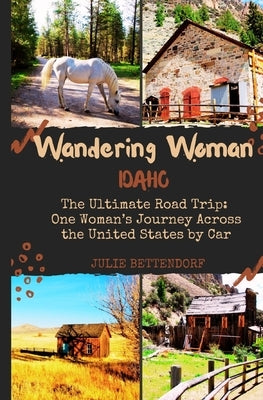 Wandering Woman: Idaho: The Ultimate Road Trip: One Woman's Journey Across the United States by Car by Bettendorf, Julie G.