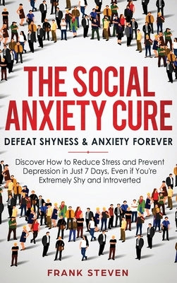 The Social Anxiety Cure: Defeat Shyness & Anxiety Forever: Discover How to Reduce Stress and Prevent Depression in Just 7 Days, Even if You're by Frank, Steven