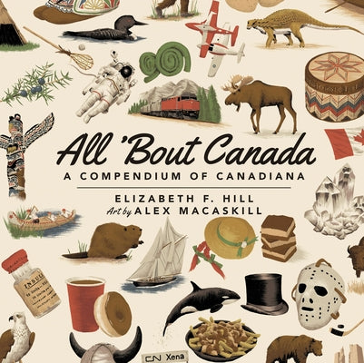 All 'bout Canada: A Compendium of Canadiana by Hill, Elizabeth