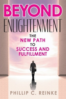 Beyond Enlightenment: The New Path to Success and Fulfillment by Reinke, Phillip C.
