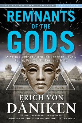 Remnants of the Gods: A Virtual Tour of Alien Influence in Egypt, Spain, France, Turkey, and Italy by Von Daniken, Erich