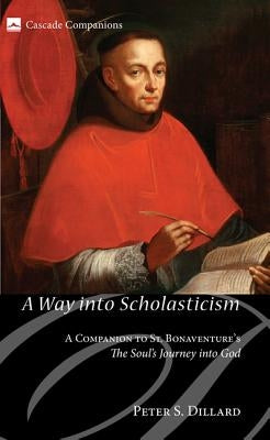 A Way Into Scholasticism: A Companion to St. Bonaventure's the Soul's Journey Into God by Dillard, Peter S.