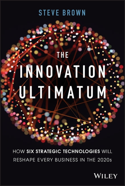 The Innovation Ultimatum: How Six Strategic Technologies Will Reshape Every Business in the 2020s by Brown, Steve