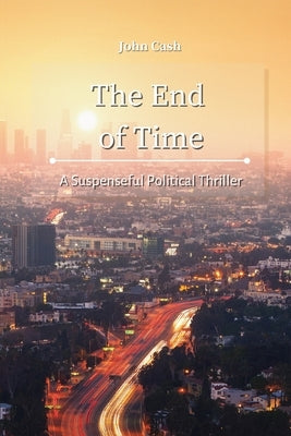 The End of Time: A Suspenseful Political Thriller by Cash, John