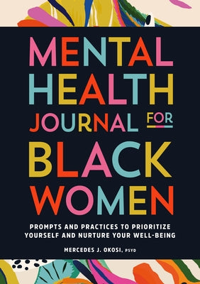 Mental Health Journal for Black Women: Prompts and Practices to Prioritize Yourself and Nurture Your Well-Being by Okosi, Mercedes J.