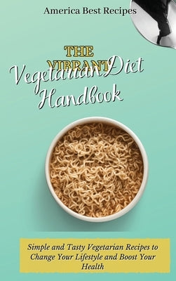 The Vibrant Vegetarian Diet Handbook: Simple and Tasty Vegetarian Recipes to Change Your Lifestyle and Boost Your Health by America Best Recipes