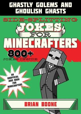 Sidesplitting Jokes for Minecrafters: Ghastly Golems and Ghoulish Ghasts by Boone, Brian