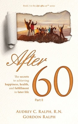 After 60: The secrets to achieving happiness, health, and fulfillment in later life - Part II by Ralph, Audrey C.
