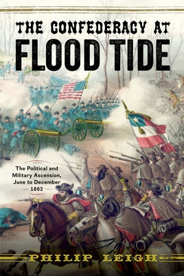 The Confederacy at Flood Tide: The Political and Military Ascension, June to December 1862 by Leigh, Philip