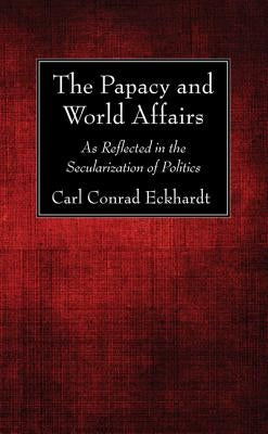 The Papacy and World Affairs by Eckhardt, Carl Conrad