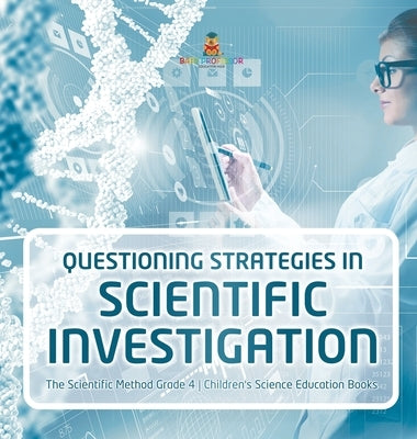 Questioning Strategies in Scientific Investigation - The Scientific Method Grade 4 - Children's Science Education Books by Baby Professor