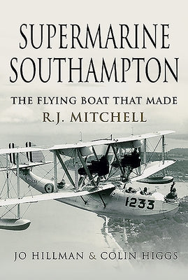 Supermarine Southampton: The Flying Boat That Made R.J. Mitchell by Hillman, Jo