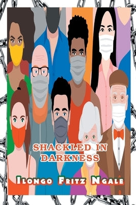 Shackled in Darkness by Ngale, Ilongo Fritz