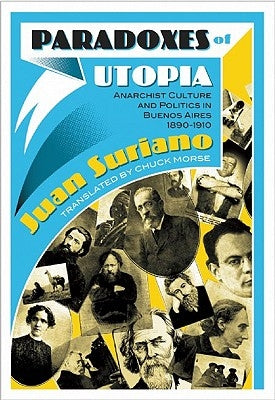 Paradoxes of Utopia: Anarchist Culture and Politics in Buenos Aires, 1890-1910 by Suriano, Juan