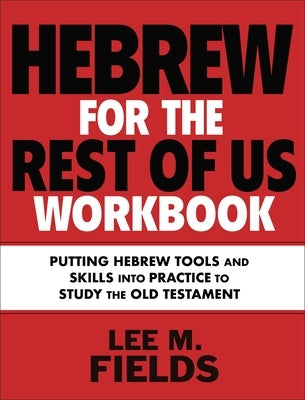 Hebrew for the Rest of Us Workbook: Using Hebrew Tools to Study the Old Testament by Fields, Lee M.