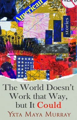 The World Doesn't Work That Way, But It Could: Stories by Murray, Yxta Maya