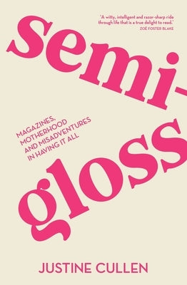 Semi-Gloss: Magazines, Motherhood and Misadventures in Having It All by Cullen, Justine