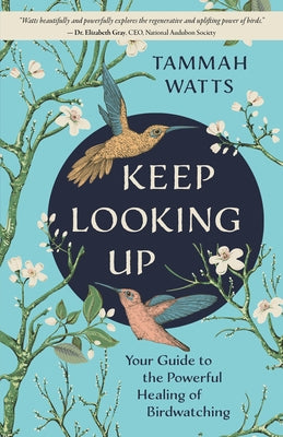 Keep Looking Up: Your Guide to the Powerful Healing of Birdwatching by Watts, Tammah