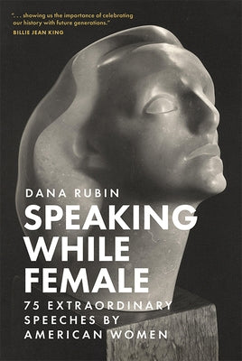 Speaking While Female: 75 Extraordinary Speeches by American Women by Rubin, Dana