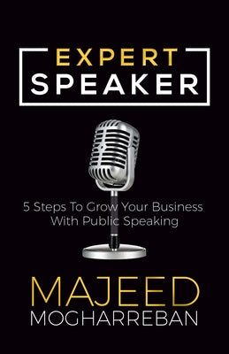 Expert Speaker: 5 Steps to Grow Your Business with Public Speaking by Mogharreban, Majeed