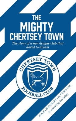 The Mighty Chertsey Town: A year in the life of a non-league club that dared to dream by Graysharp, Alice