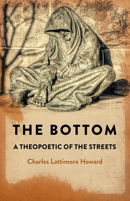 The Bottom: A Theopoetic of the Streets by Lattimore Howard, Charles