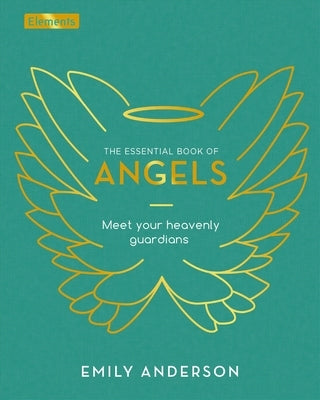 The Essential Book of Angels: Meet Your Heavenly Guardians by Anderson, Emily