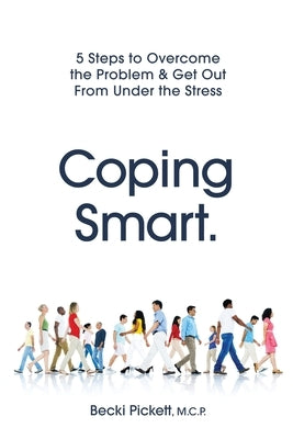 Coping Smart.: 5 Steps to Overcome the Problem & Get Out From Under the Stress by Pickett, Becki