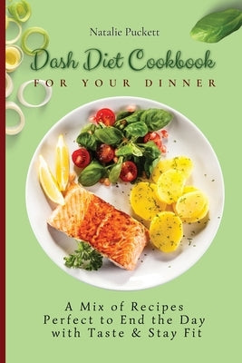 Dash Diet Cookbook for Your Dinner: A Mix of recipes perfect to end the day with taste and stay fit by Puckett, Natalie