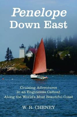 Penelope Down East: Cruising Adventures in an Engineless Catboat Along the World's Most Beautiful Coast by Cheney, W. R.