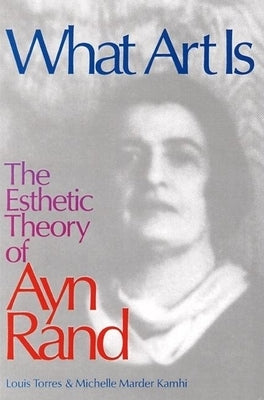 What Art Is: The Esthetic Theory of Ayn Rand by Kamhi, Michelle