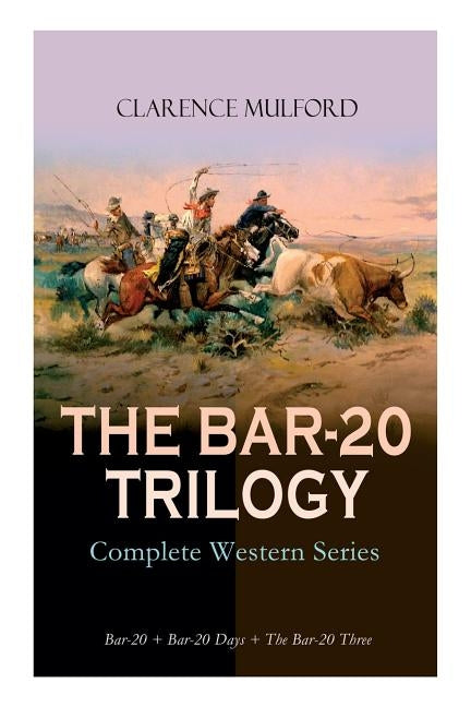 THE BAR-20 TRILOGY - Complete Western Series: Bar-20 + Bar-20 Days + The Bar-20 Three: Wild Adventures of Cassidy and His Gang of Friends by Mulford, Clarence